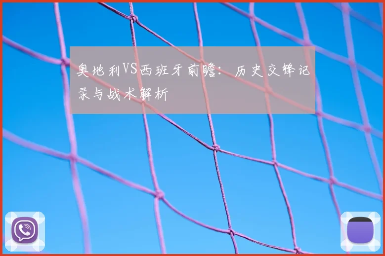 奥地利VS西班牙前瞻:历史交锋记录与战术解析
