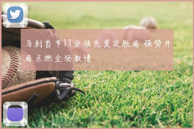 马刺首节11分领先奠定胜局 强势开局点燃全场激情