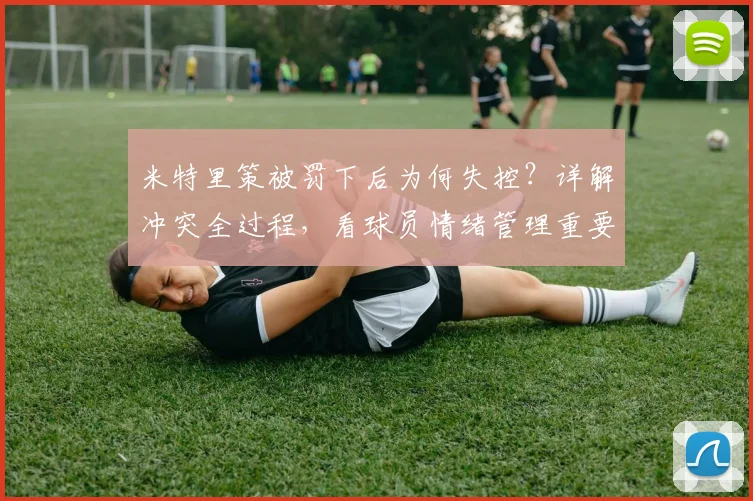 米特里策被罚下后为何失控?详解冲突全过程,看球员情绪管理重要性
