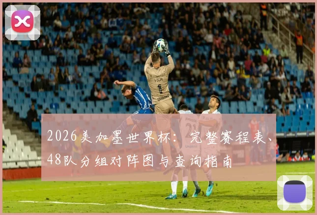 2026美加墨世界杯：完整赛程表、48队分组对阵图与查询指南