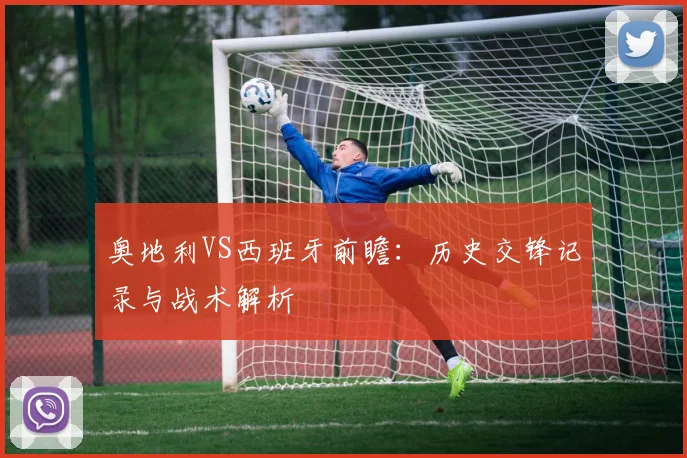 奥地利VS西班牙前瞻：历史交锋记录与战术解析
