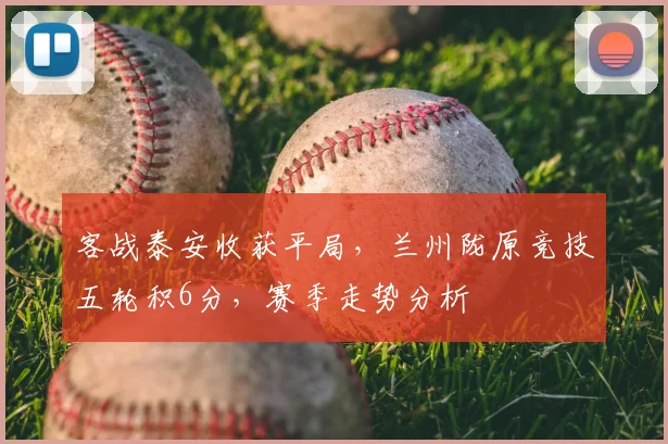 客战泰安收获平局,兰州陇原竞技五轮积6分,赛季走势分析
