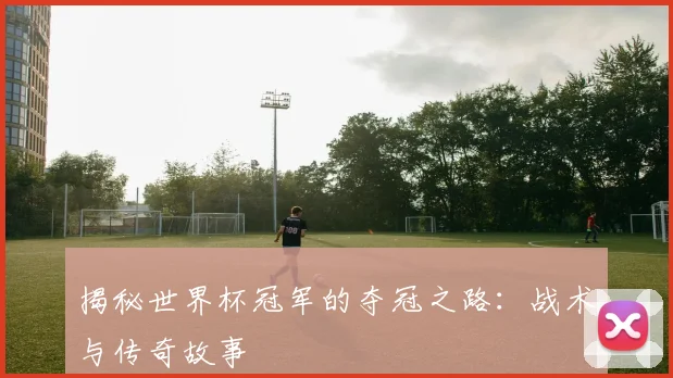 揭秘世界杯冠军的夺冠之路：战术与传奇故事